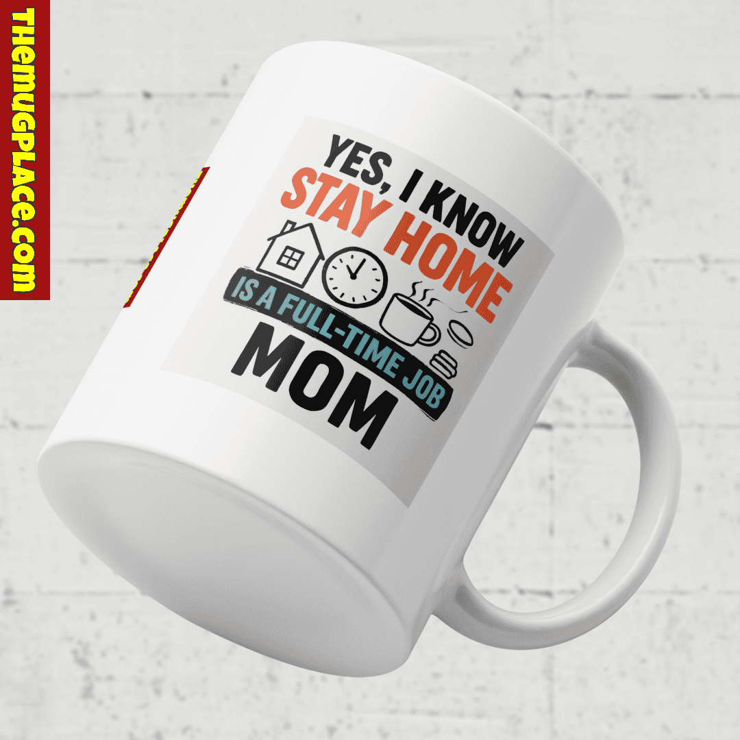 A white Appreciation Mug with the text: Yes, I know stay at home is a full-time job MUM—perfect Stay-at-Home Mum gift.